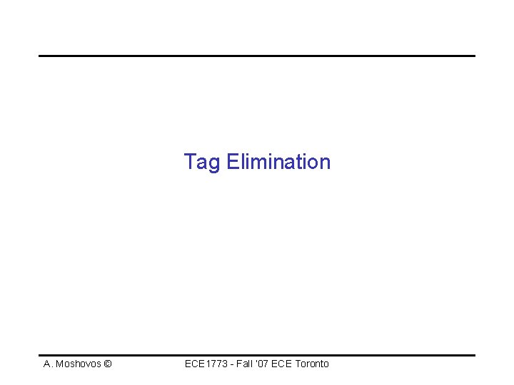 Tag Elimination A. Moshovos © ECE 1773 - Fall ‘ 07 ECE Toronto 