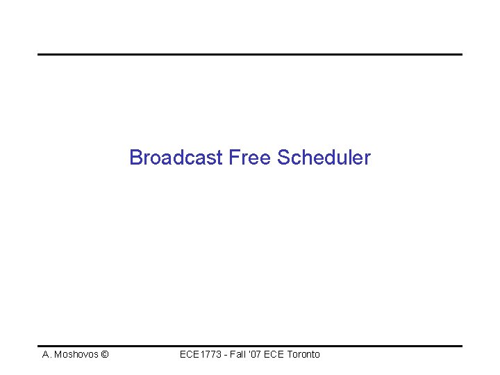 Broadcast Free Scheduler A. Moshovos © ECE 1773 - Fall ‘ 07 ECE Toronto