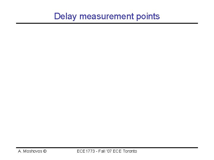 Delay measurement points A. Moshovos © ECE 1773 - Fall ‘ 07 ECE Toronto