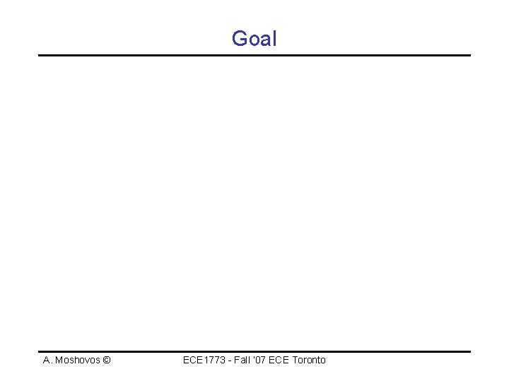 Goal A. Moshovos © ECE 1773 - Fall ‘ 07 ECE Toronto 
