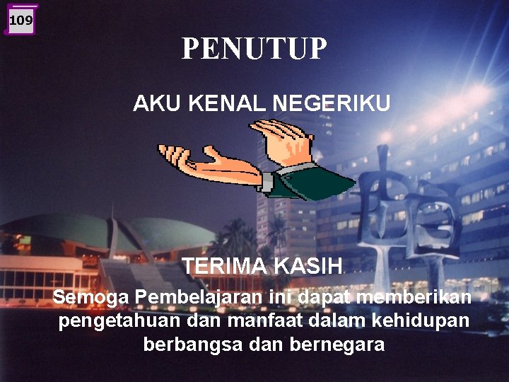 109 PENUTUP AKU KENAL NEGERIKU TERIMA KASIH Semoga Pembelajaran ini dapat memberikan pengetahuan dan