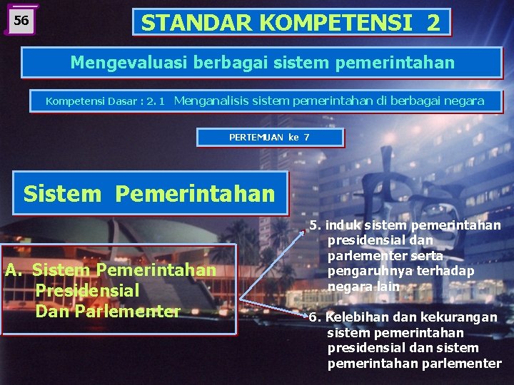 56 STANDAR KOMPETENSI 2 Mengevaluasi berbagai sistem pemerintahan Kompetensi Dasar : 2. 1 Menganalisis