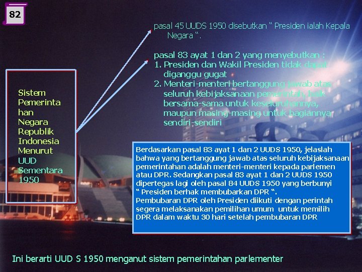 82 pasal 45 UUDS 1950 disebutkan “ Presiden ialah Kepala Negara “. Sistem Pemerinta