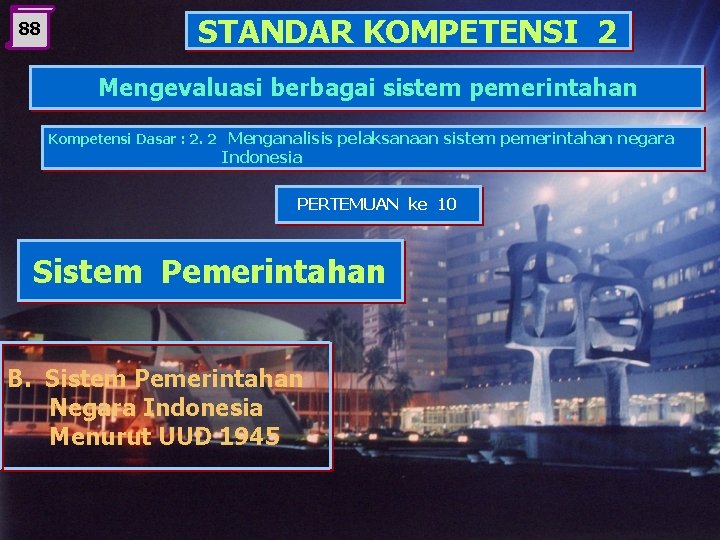 88 STANDAR KOMPETENSI 2 Mengevaluasi berbagai sistem pemerintahan Kompetensi Dasar : 2. 2 Menganalisis