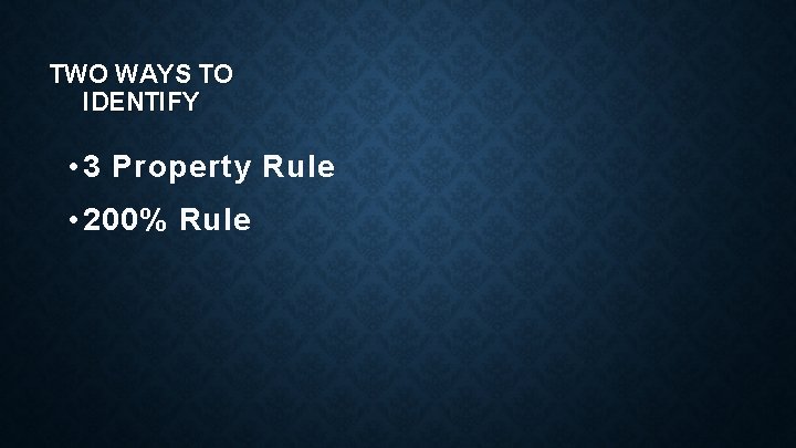 TWO WAYS TO IDENTIFY • 3 Property Rule • 200% Rule 