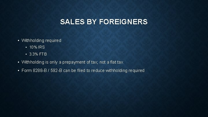 SALES BY FOREIGNERS • Withholding required • 10% IRS • 3. 3% FTB •