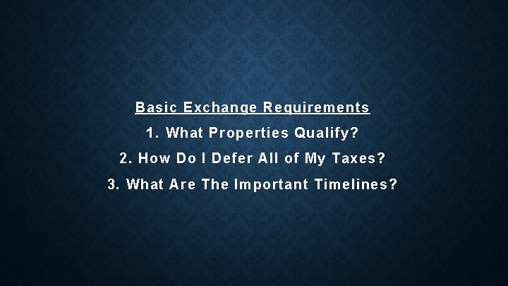 Basic Exchange Requirements 1. What Properties Qualify? 2. How Do I Defer All of