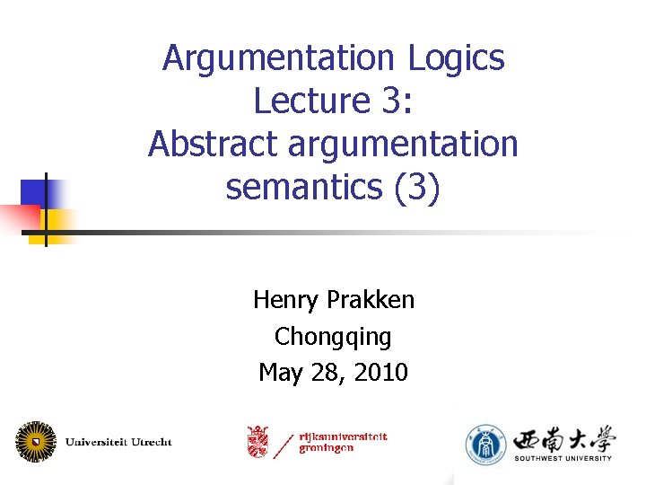Argumentation Logics Lecture 3: Abstract argumentation semantics (3) Henry Prakken Chongqing May 28, 2010