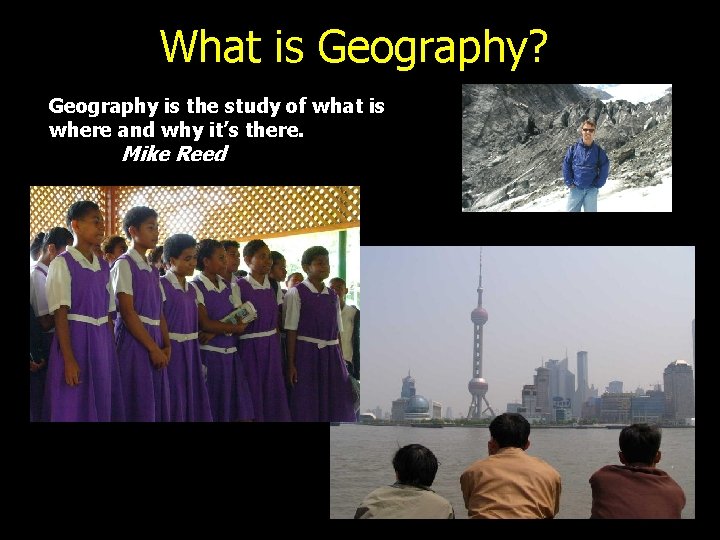 What is Geography? Geography is the study of what is where and why it’s What is Geography? Geography is the study of what is where and why it’s
