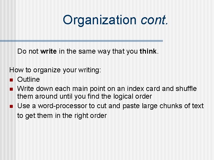 Organization cont. Do not write in the same way that you think. How to