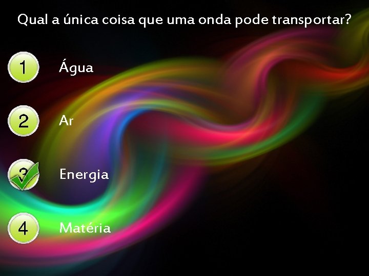 Qual a única coisa que uma onda pode transportar? Água Ar Energia Matéria Qual a única coisa que uma onda pode transportar? Água Ar Energia Matéria