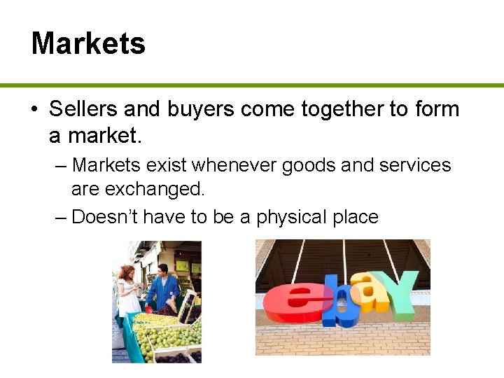 Markets • Sellers and buyers come together to form a market. – Markets exist