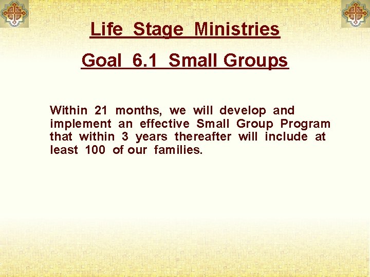 Life Stage Ministries Goal 6. 1 Small Groups Within 21 months, we will develop