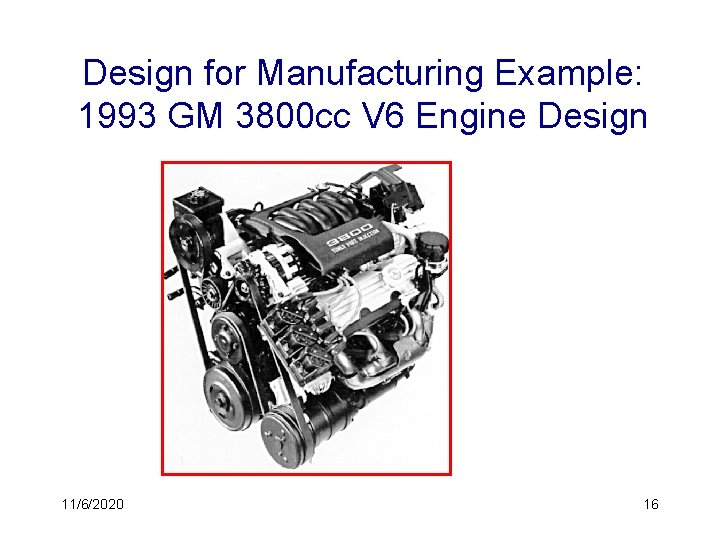 Design for Manufacturing Example: 1993 GM 3800 cc V 6 Engine Design 11/6/2020 16