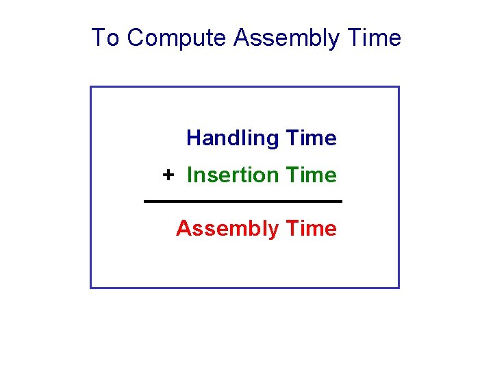To Compute Assembly Time Handling Time + Insertion Time Assembly Time 