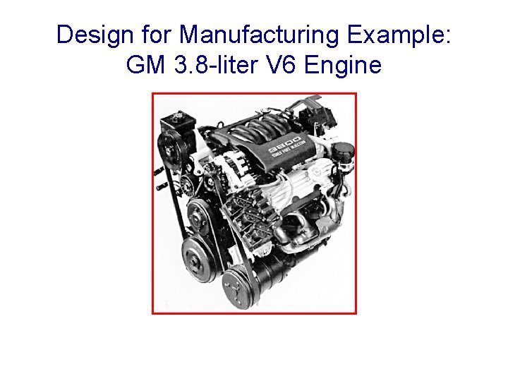Design for Manufacturing Example: GM 3. 8 -liter V 6 Engine 