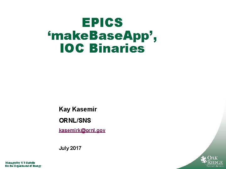 EPICS ‘make. Base. App’, IOC Binaries Kay Kasemir ORNL/SNS kasemirk@ornl. gov July 2017 Managed
