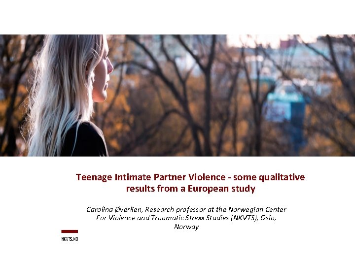 Teenage Intimate Partner Violence - some qualitative results from a European study Carolina Øverlien,