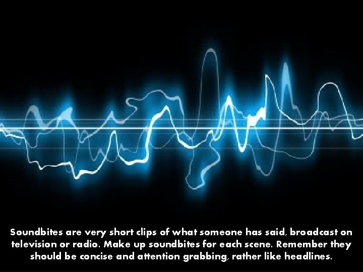 Soundbites are very short clips of what someone has said, broadcast on television or