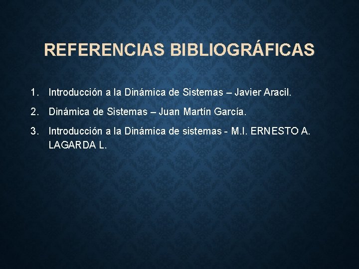 REFERENCIAS BIBLIOGRÁFICAS 1. Introducción a la Dinámica de Sistemas – Javier Aracil. 2. Dinámica