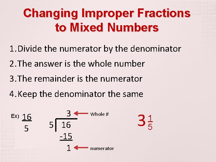 Changing Improper Fractions to Mixed Numbers 1. Divide the numerator by the denominator 2.