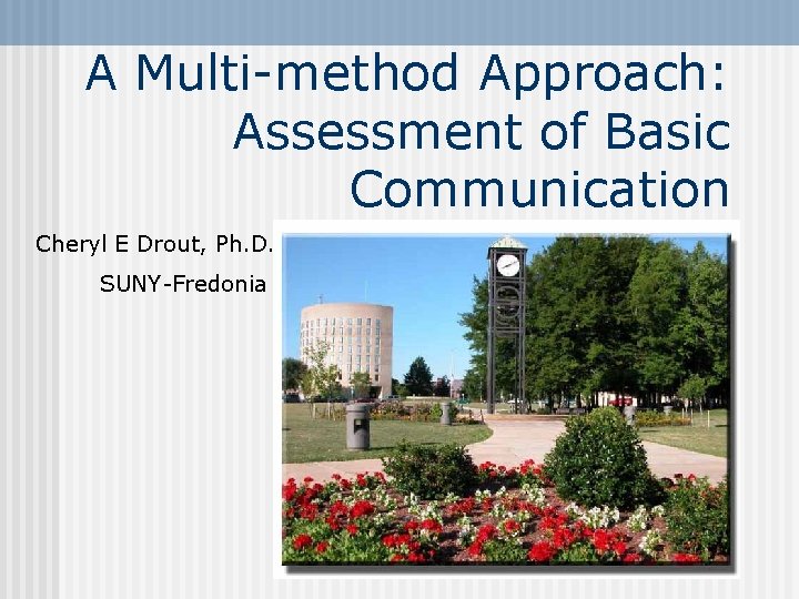 A Multi-method Approach: Assessment of Basic Communication Cheryl E Drout, Ph. D. SUNY-Fredonia 