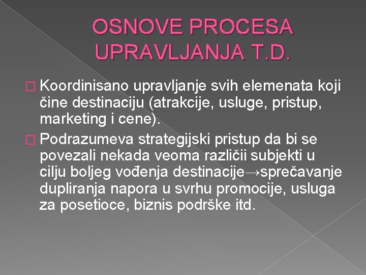 OSNOVE PROCESA UPRAVLJANJA T. D. � Koordinisano upravljanje svih elemenata koji čine destinaciju (atrakcije,