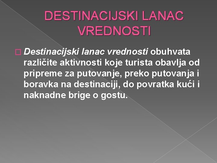 DESTINACIJSKI LANAC VREDNOSTI � Destinacijski lanac vrednosti obuhvata različite aktivnosti koje turista obavlja od