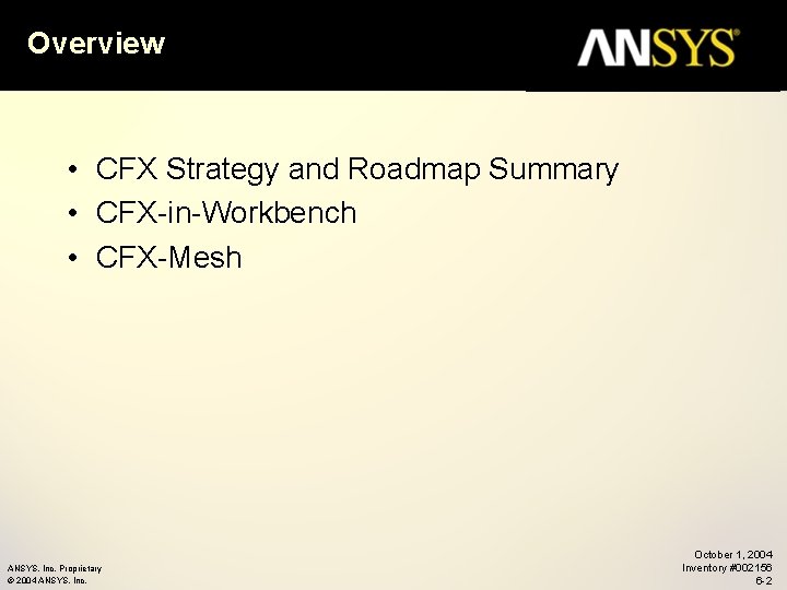 Overview • CFX Strategy and Roadmap Summary • CFX-in-Workbench • CFX-Mesh ANSYS, Inc. Proprietary