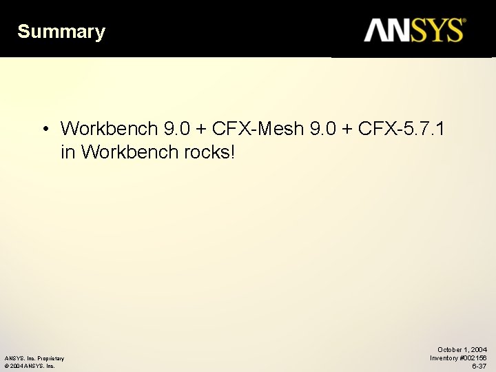 Summary • Workbench 9. 0 + CFX-Mesh 9. 0 + CFX-5. 7. 1 in
