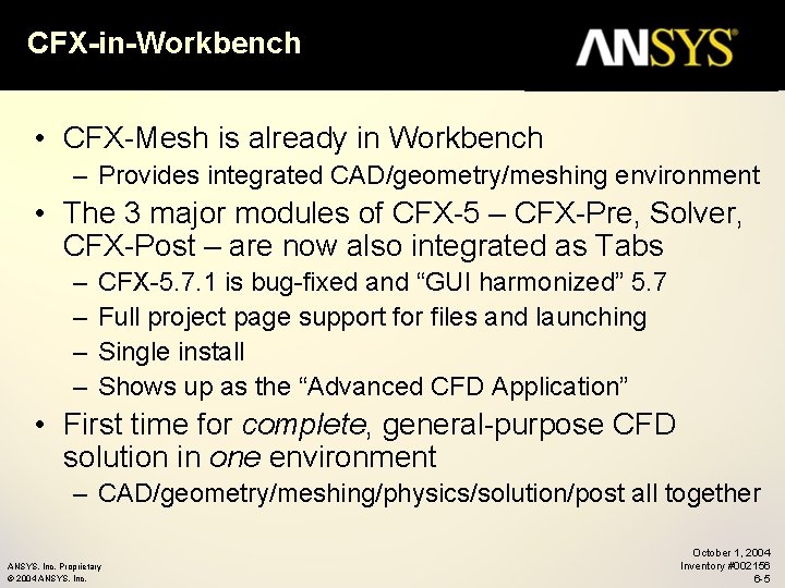 CFX-in-Workbench • CFX-Mesh is already in Workbench – Provides integrated CAD/geometry/meshing environment • The