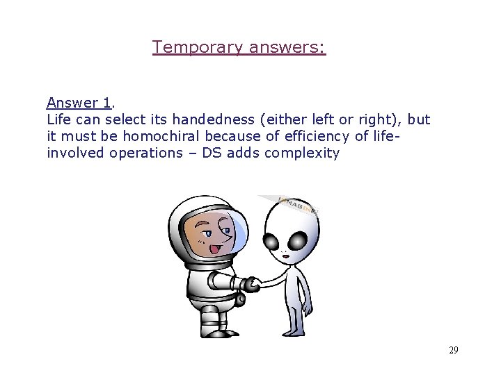 Temporary answers: Answer 1. Life can select its handedness (either left or right), but