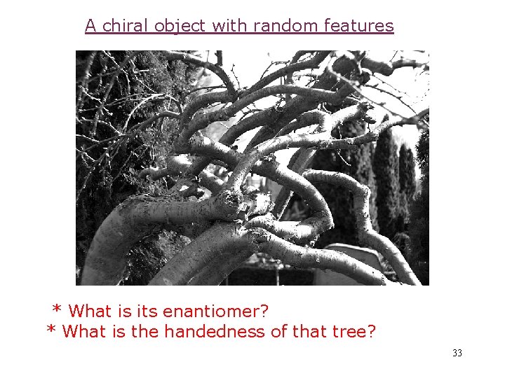 A chiral object with random features * What is its enantiomer? * What is