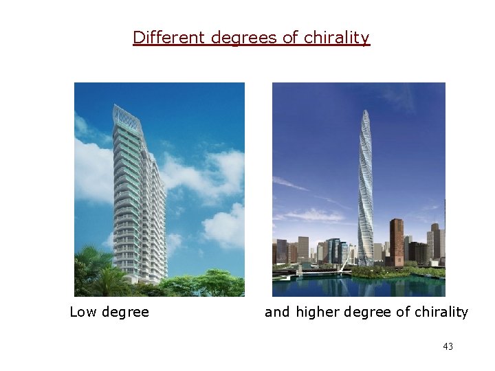 Different degrees of chirality Low degree and higher degree of chirality 43 
