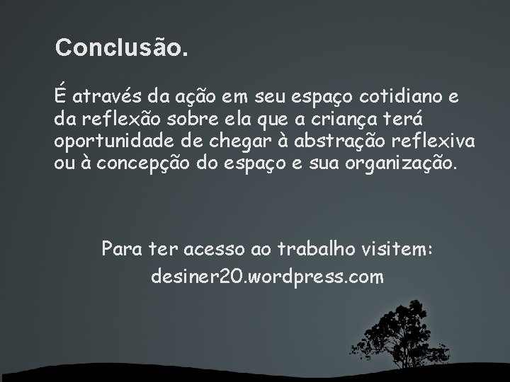 Conclusão. É através da ação em seu espaço cotidiano e da reflexão sobre ela