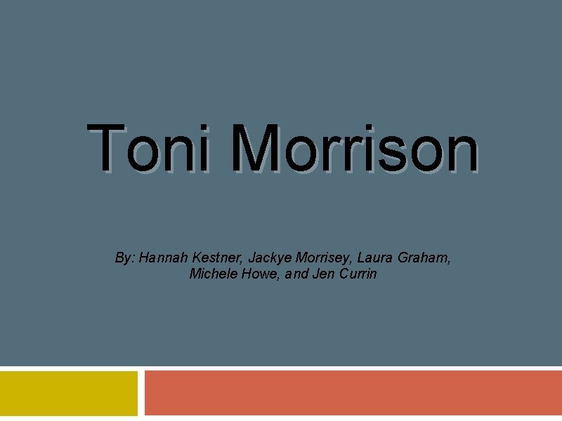 Toni Morrison By: Hannah Kestner, Jackye Morrisey, Laura Graham, Michele Howe, and Jen Currin