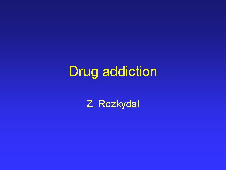 Drug addiction Z. Rozkydal 