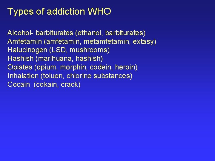 Types of addiction WHO Alcohol- barbiturates (ethanol, barbiturates) Amfetamin (amfetamin, metamfetamin, extasy) Halucinogen (LSD,