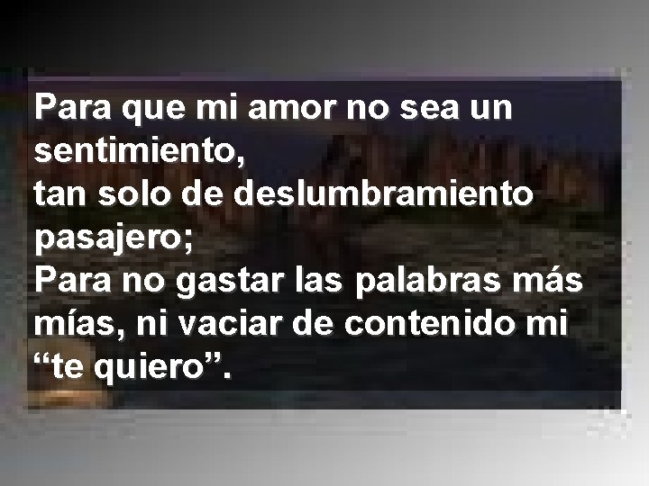 Para que mi amor no sea un sentimiento, tan solo de deslumbramiento pasajero; Para