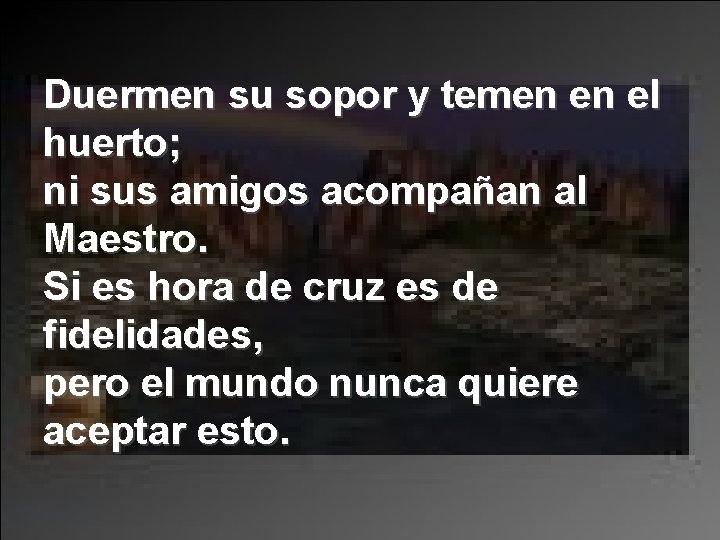 Duermen su sopor y temen en el huerto; ni sus amigos acompañan al Maestro.