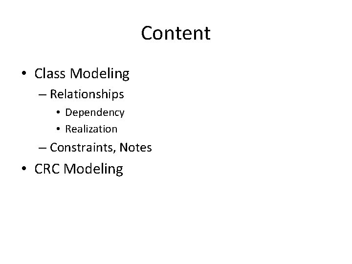 Content • Class Modeling – Relationships • Dependency • Realization – Constraints, Notes •