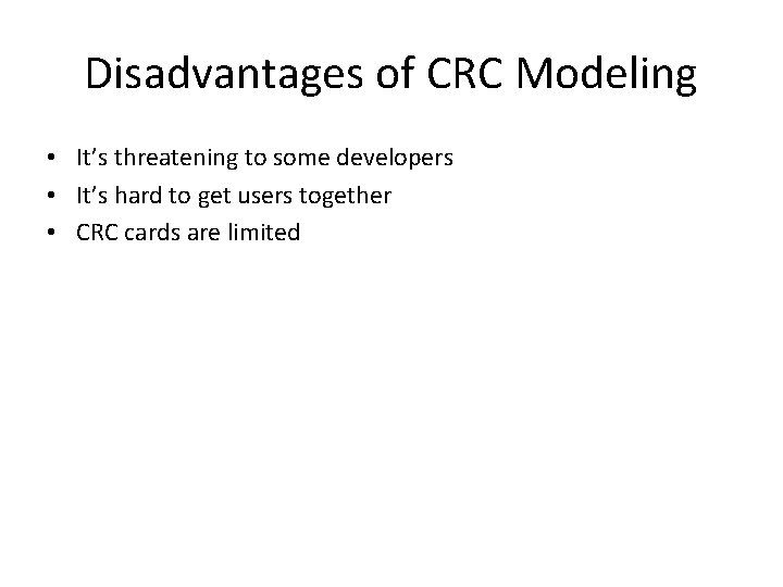 Disadvantages of CRC Modeling • It’s threatening to some developers • It’s hard to