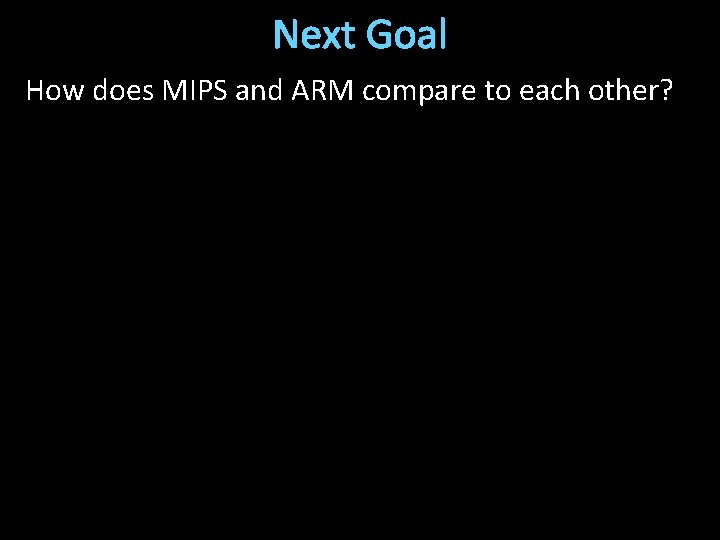 Next Goal How does MIPS and ARM compare to each other? 