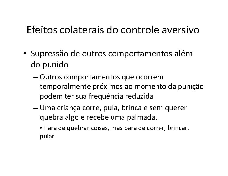 Efeitos colaterais do controle aversivo • Supressão de outros comportamentos além do punido –