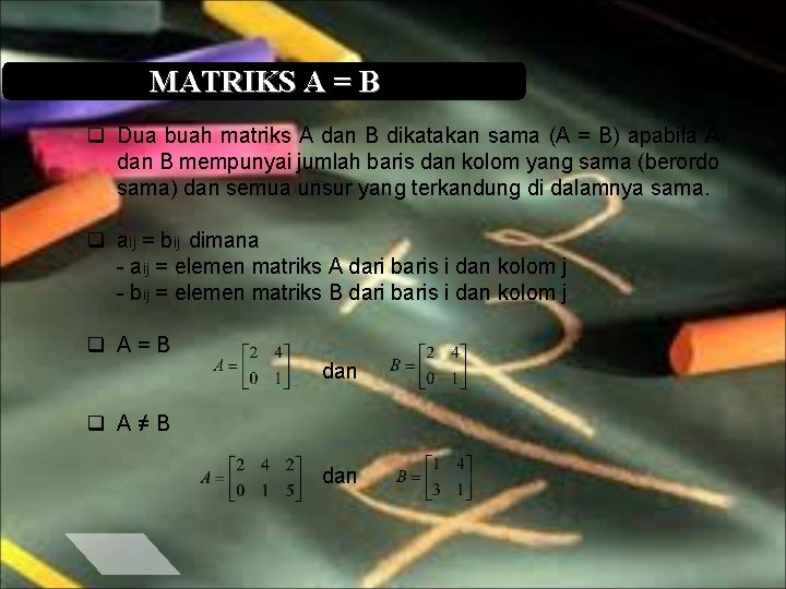 MATRIKS A = B q Dua buah matriks A dan B dikatakan sama (A