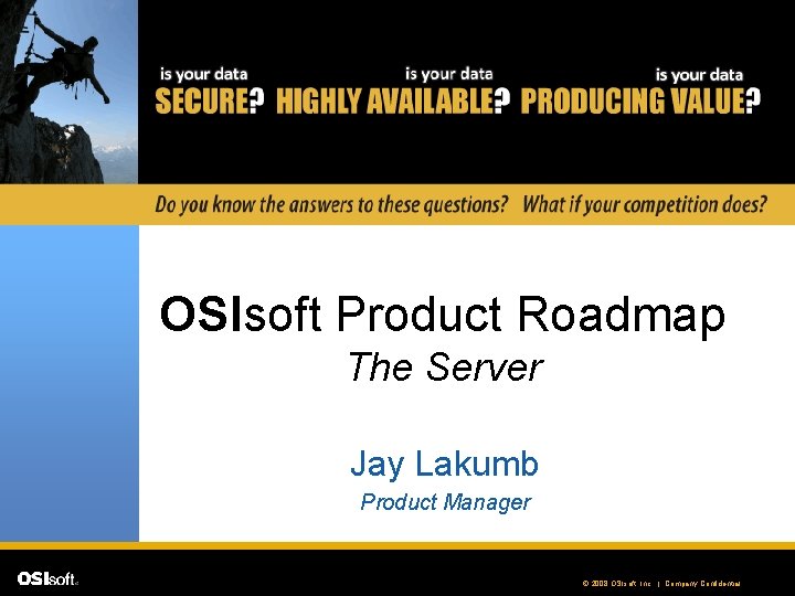 OSIsoft Product Roadmap The Server Jay Lakumb Product Manager © 2008 OSIsoft, Inc. |