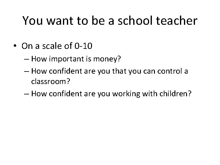 You want to be a school teacher • On a scale of 0 -10