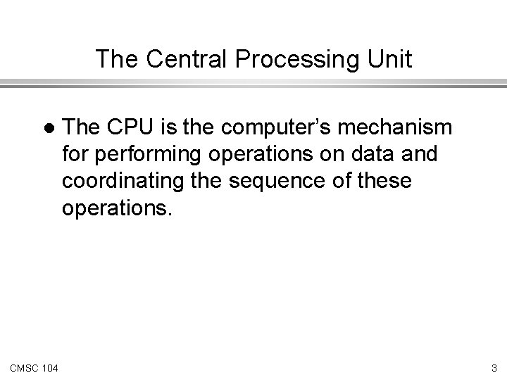 The Central Processing Unit l CMSC 104 The CPU is the computer’s mechanism for The Central Processing Unit l CMSC 104 The CPU is the computer’s mechanism for