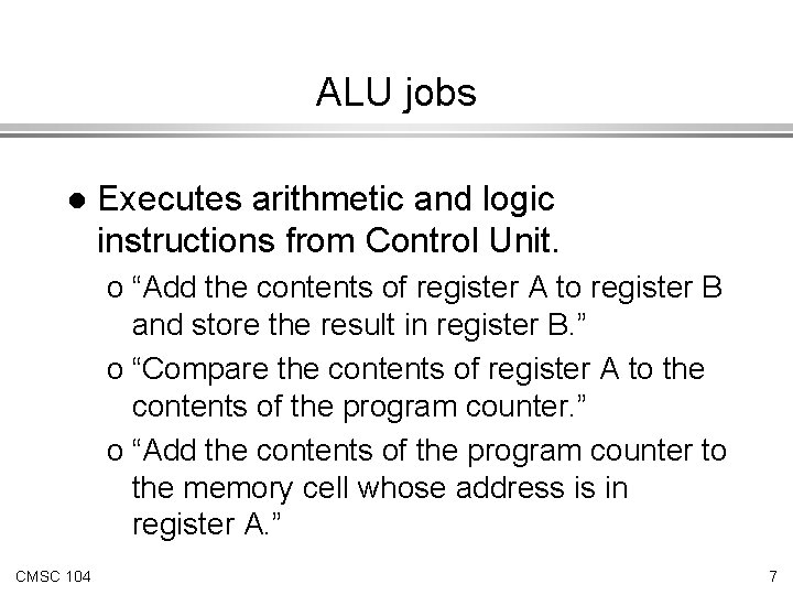 ALU jobs l Executes arithmetic and logic instructions from Control Unit. o “Add the ALU jobs l Executes arithmetic and logic instructions from Control Unit. o “Add the