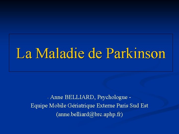 La Maladie de Parkinson - Anne BELLIARD, Psychologue - Equipe Mobile Gériatrique Externe Paris